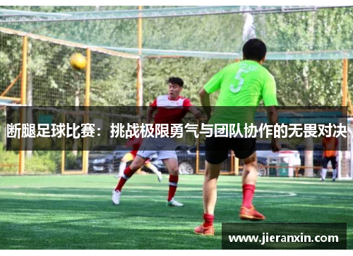 断腿足球比赛：挑战极限勇气与团队协作的无畏对决