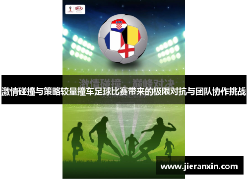 激情碰撞与策略较量撞车足球比赛带来的极限对抗与团队协作挑战