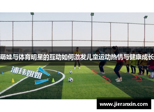 萌娃与体育明星的互动如何激发儿童运动热情与健康成长