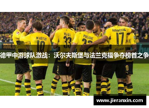 德甲中游球队激战：沃尔夫斯堡与法兰克福争夺榜首之争
