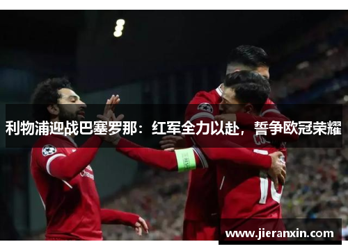 利物浦迎战巴塞罗那：红军全力以赴，誓争欧冠荣耀