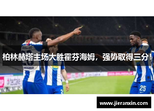 柏林赫塔主场大胜霍芬海姆，强势取得三分！