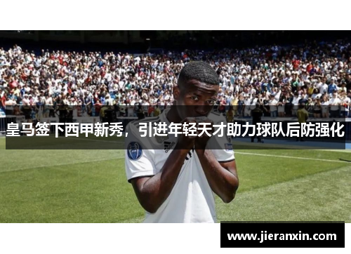 皇马签下西甲新秀，引进年轻天才助力球队后防强化