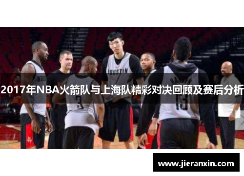 2017年NBA火箭队与上海队精彩对决回顾及赛后分析