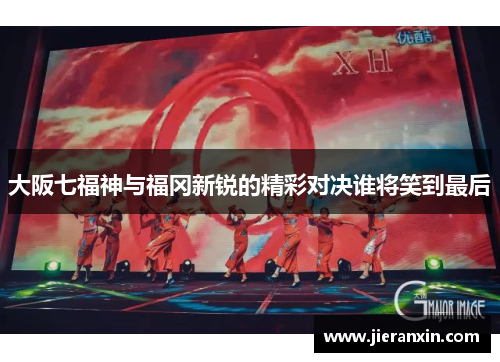大阪七福神与福冈新锐的精彩对决谁将笑到最后