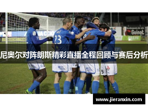 尼奥尔对阵朗斯精彩直播全程回顾与赛后分析