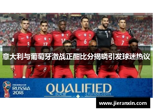 意大利与葡萄牙激战正酣比分揭晓引发球迷热议