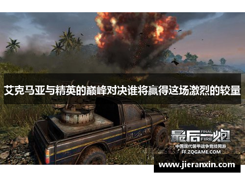 艾克马亚与精英的巅峰对决谁将赢得这场激烈的较量