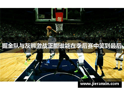 掘金队与灰熊激战正酣谁能在季后赛中笑到最后