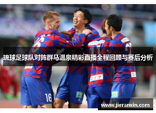 琉球足球队对阵群马温泉精彩直播全程回顾与赛后分析